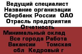 Ведущий специалист › Название организации ­ Сбербанк России, ОАО › Отрасль предприятия ­ Отчетность › Минимальный оклад ­ 1 - Все города Работа » Вакансии   . Томская обл.,Кедровый г.